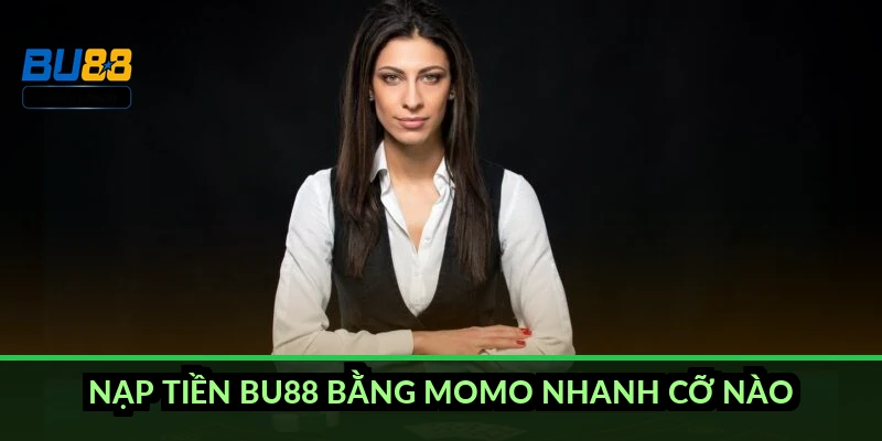 Nạp tiền BU88 bằng MoMo nhanh cỡ nào?