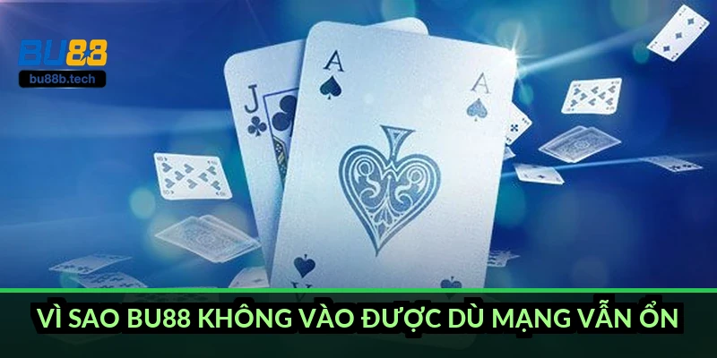 Vì sao BU88 không vào được dù mạng vẫn ổn?
