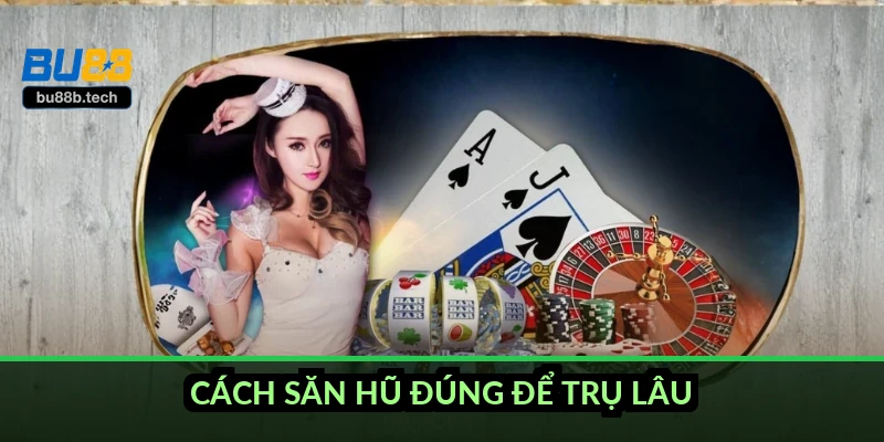 Cách săn hũ đúng để trụ lâu