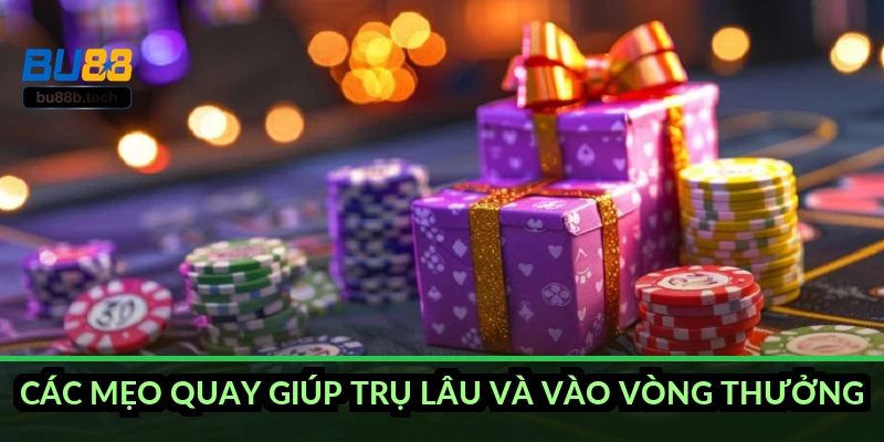 Các mẹo quay giúp trụ lâu và vào vòng thưởng