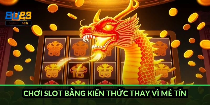 Chơi slot bằng kiến thức thay vì mê tín