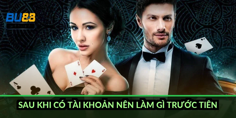 Sau khi có tài khoản nên làm gì trước tiên